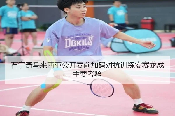石宇奇马来西亚公开赛前加码对抗训练安赛龙成主要考验